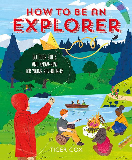 How To Be An Explorer: Outdoor Skills and Know How for Young Adventurers