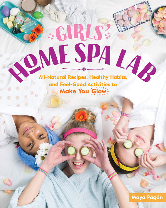 Girls’ Home Spa Lab: All-Natural Recipes, Healthy Habits and Feel-Good Activities to Make You Glow